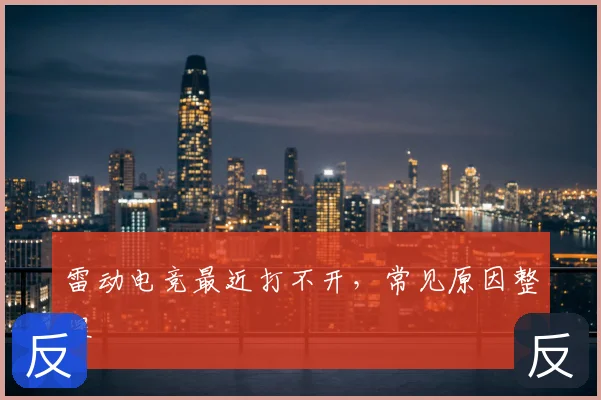 雷动电竞最近打不开，常见原因整理