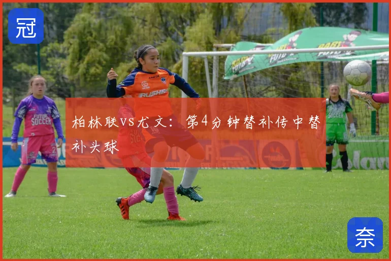 柏林联vs尤文：第4分钟替补传中替补头球