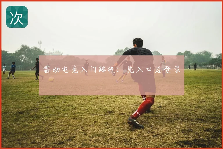 雷动电竞入门路径：先入口后登录